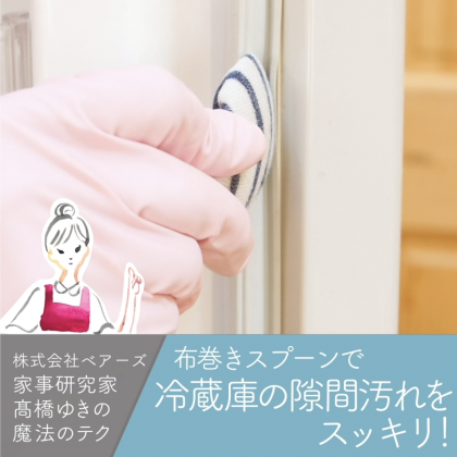 布巻きスプーンでごっそりかき出す！「冷蔵庫の隙間汚れのお掃除術」 家事研究家・高橋ゆきの魔法のテク
