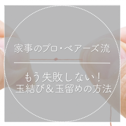 もう失敗しない！「玉結び＆玉留めのやり方」家事のプロ・ベアーズ流お裁縫lesson