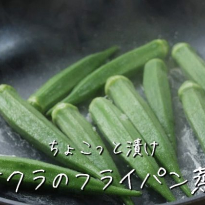 新発見！「オクラ」はフライパンで蒸すと味が濃くて、丸ごと食べても美味！【ちょこっと漬け♯39】