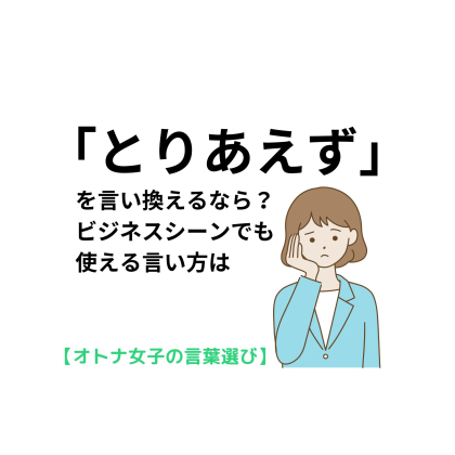 「とりあえず」を言い換えるなら？ビジネスシーンでも使える言い方は【オトナ女子の言葉選び＃15】