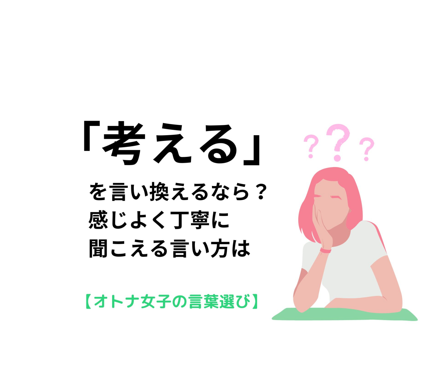 「考える」を言い換えるなら？感じよく丁寧に聞こえる言い方は【オトナ女子の言葉選び＃14】