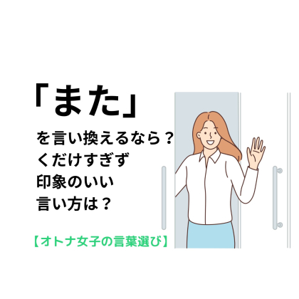 「また」を言い換えるなら？くだけすぎず印象のいい言い方は【オトナ女子言葉の選び＃11】