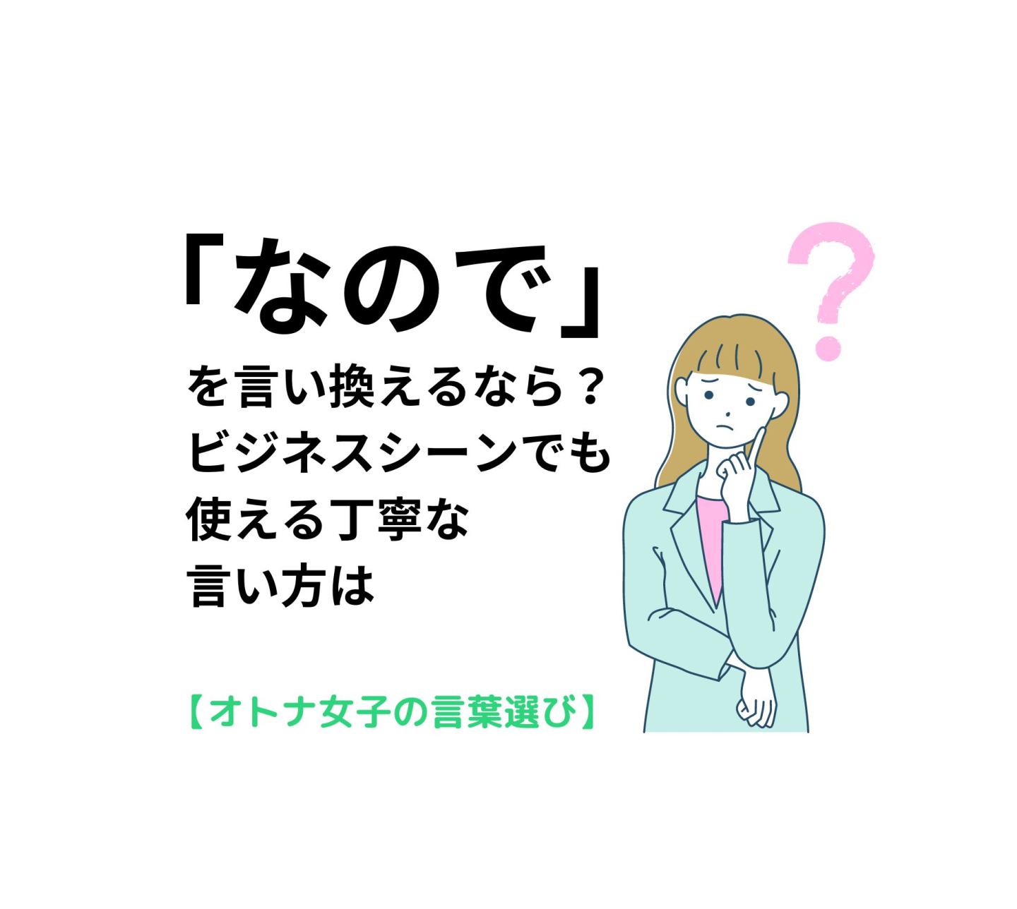 「なので」を言い換えるなら？ビジネスシーンでも使える丁寧な言い方は【オトナ女子の言葉選び＃13】