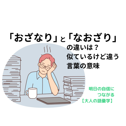 「おざなり」と「なおざり」の違いとは？似ているけど実は違う！【明日の自信につながる「大人の語彙学」#  1】