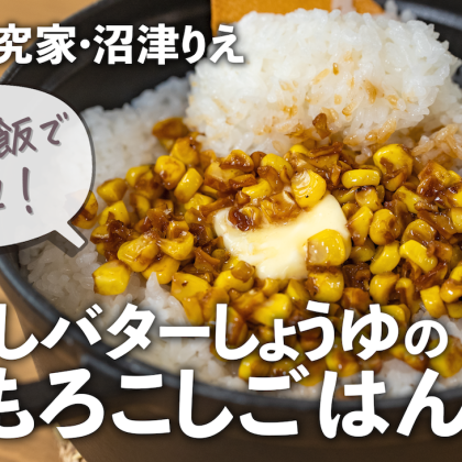 焦がしバターじょうゆがたまらない！「とうもろこしの混ぜごはん」は禁断のおいしさ！【沼津りえのとっておきレシピ】